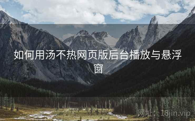 如何用汤不热网页版后台播放与悬浮窗  第2张