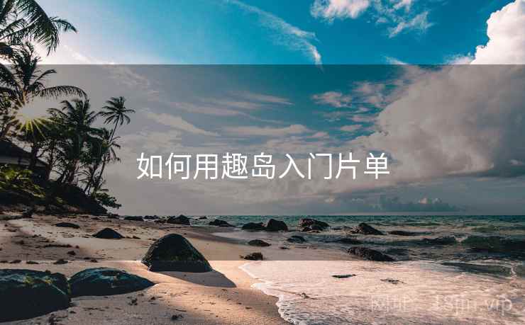 如何用趣岛入门片单  第1张