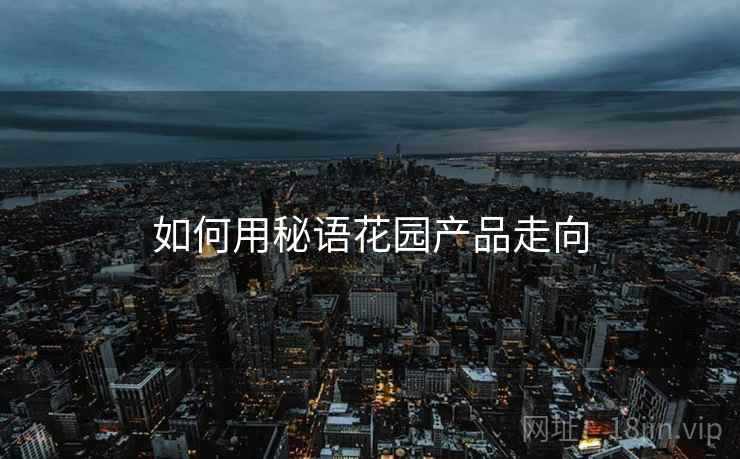 如何用秘语花园产品走向  第1张