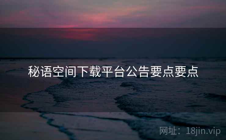 秘语空间下载平台公告要点要点  第1张