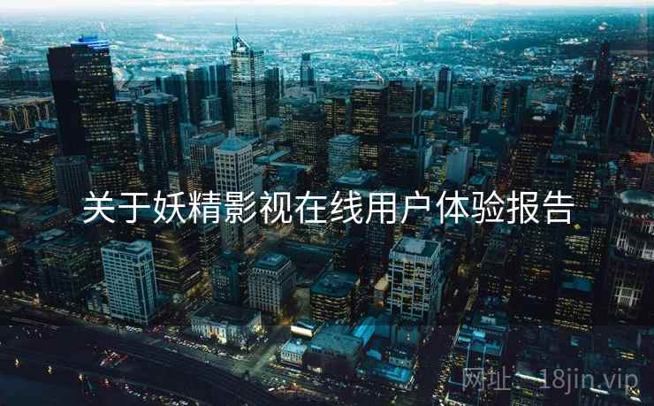 关于妖精影视在线用户体验报告  第2张