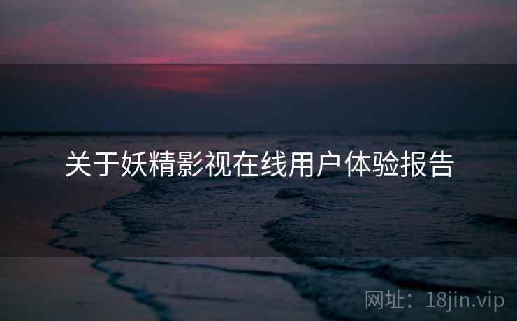 关于妖精影视在线用户体验报告  第1张