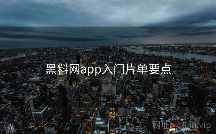 黑料网app入门片单要点  第2张