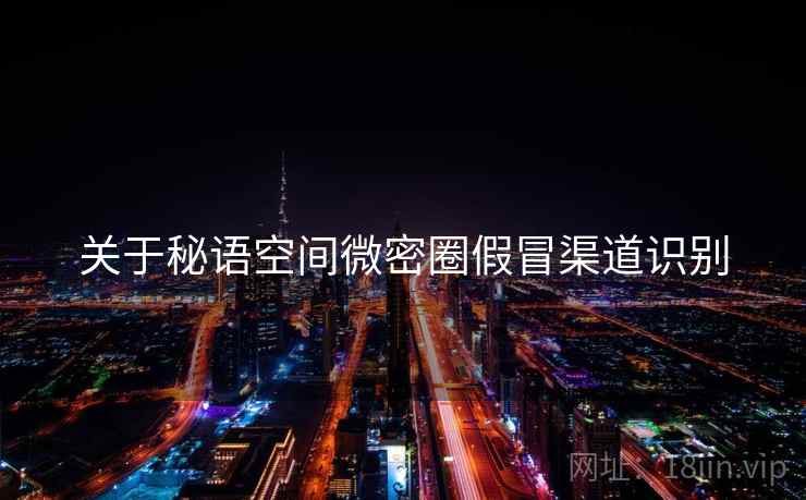 关于秘语空间微密圈假冒渠道识别  第1张