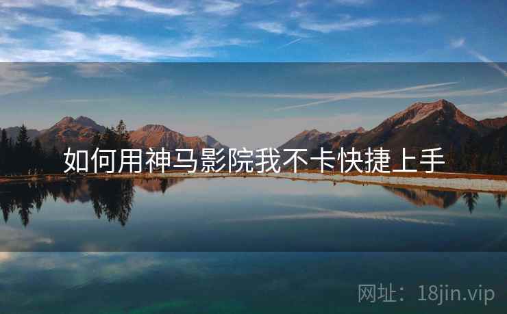 如何用神马影院我不卡快捷上手  第2张