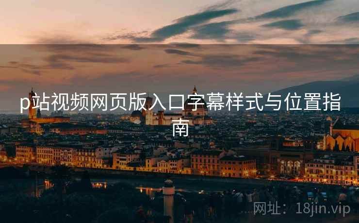 p站视频网页版入口字幕样式与位置指南  第2张