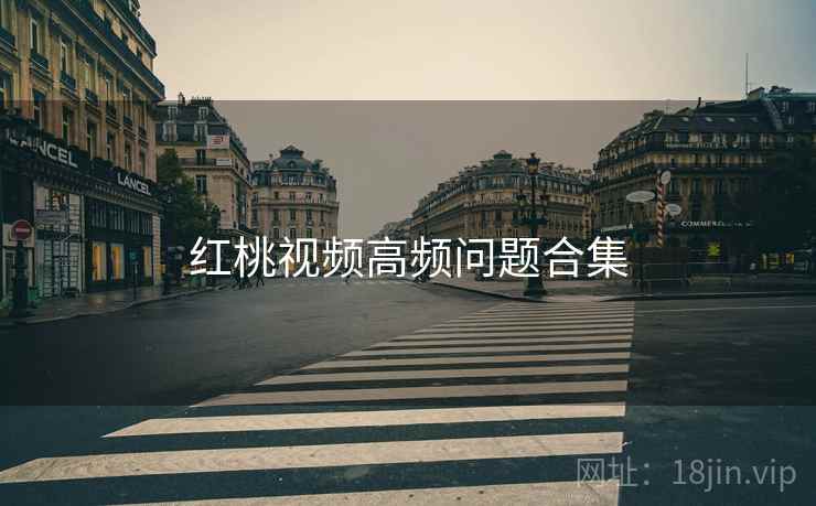 红桃视频高频问题合集  第2张