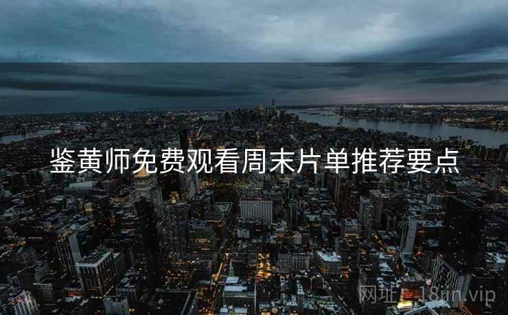 鉴黄师免费观看周末片单推荐要点  第1张