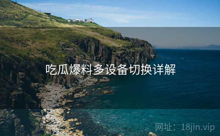 吃瓜爆料多设备切换详解  第1张