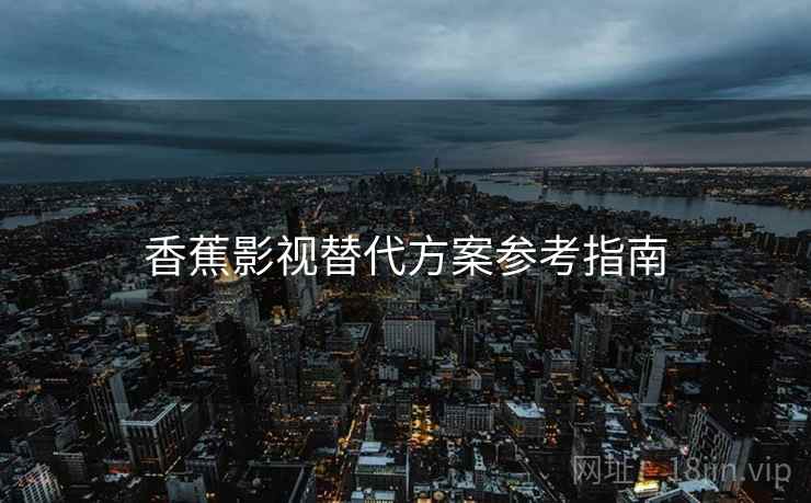 香蕉影视替代方案参考指南  第2张