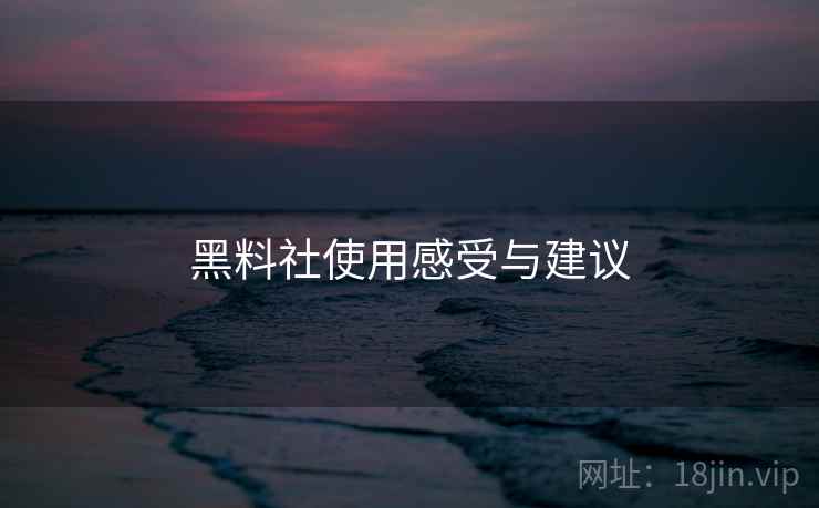 黑料社使用感受与建议  第1张