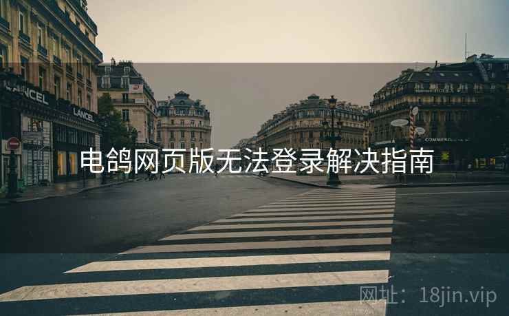 电鸽网页版无法登录解决指南  第1张
