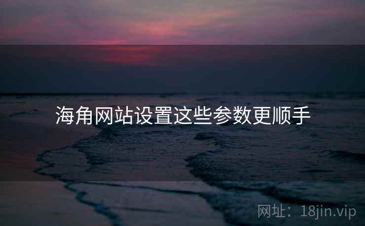 海角网站设置这些参数更顺手  第1张