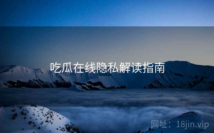 吃瓜在线隐私解读指南  第2张