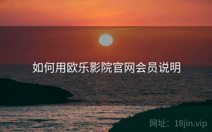 如何用欧乐影院官网会员说明  第1张