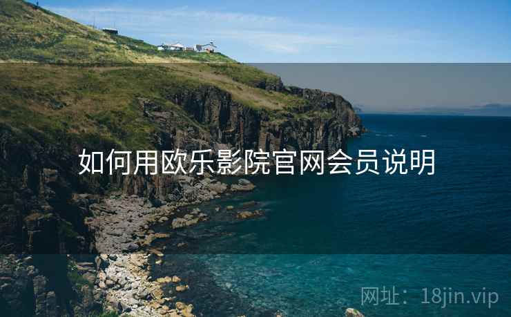 如何用欧乐影院官网会员说明  第2张