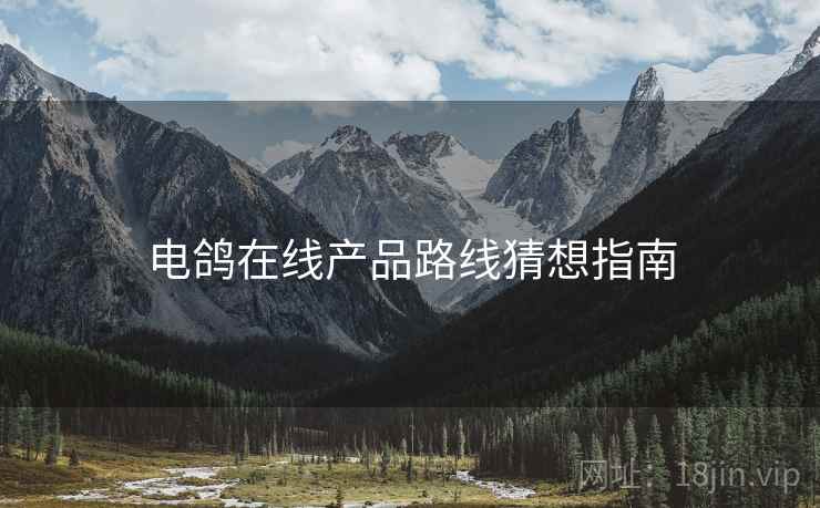 电鸽在线产品路线猜想指南  第1张