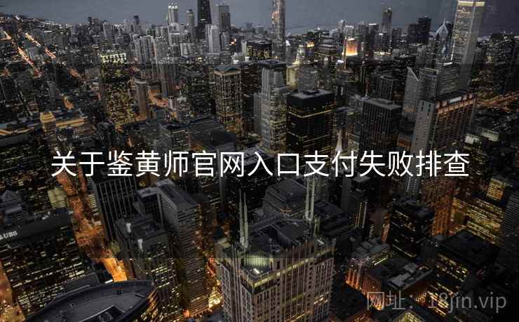 关于鉴黄师官网入口支付失败排查  第1张