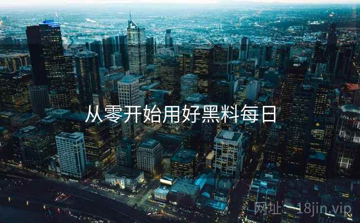 从零开始用好黑料每日  第1张