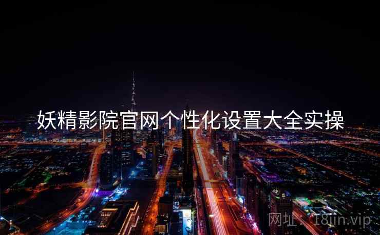 妖精影院官网个性化设置大全实操  第2张