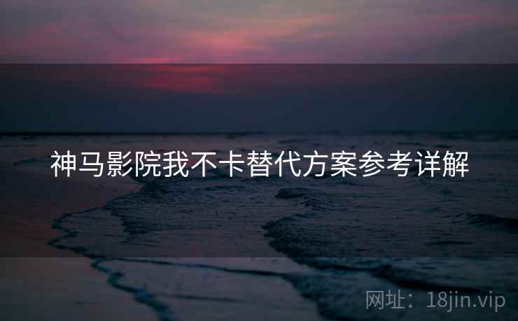神马影院我不卡替代方案参考详解  第1张