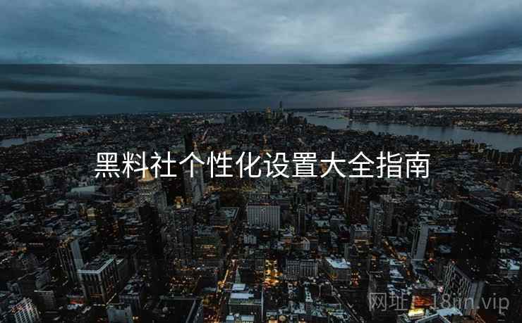 黑料社个性化设置大全指南  第1张