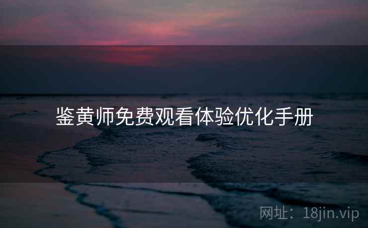 鉴黄师免费观看体验优化手册  第2张