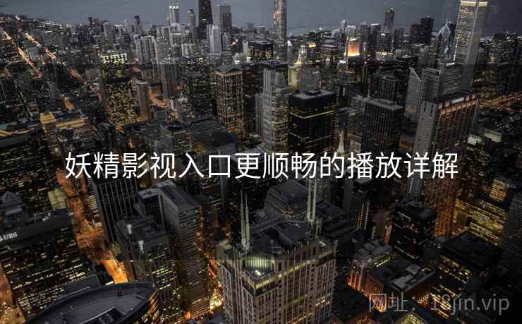 妖精影视入口更顺畅的播放详解  第2张
