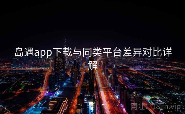岛遇app下载与同类平台差异对比详解  第1张