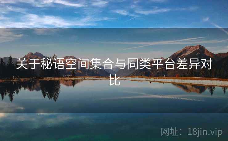 关于秘语空间集合与同类平台差异对比  第2张
