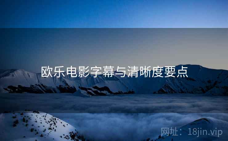 欧乐电影字幕与清晰度要点  第2张