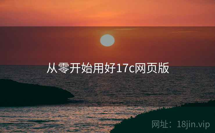 从零开始用好17c网页版  第2张
