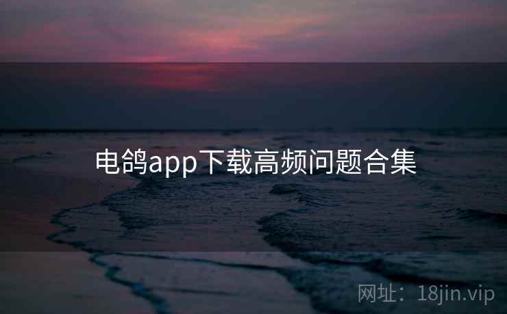 电鸽app下载高频问题合集  第1张