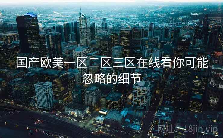 国产欧美一区二区三区在线看你可能忽略的细节  第2张