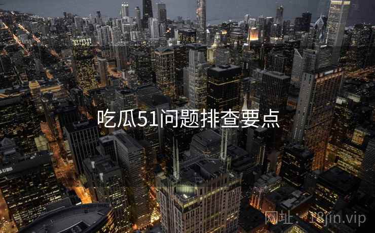 吃瓜51问题排查要点  第1张