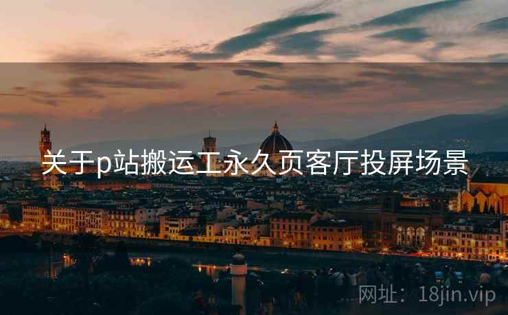 关于p站搬运工永久页客厅投屏场景  第2张