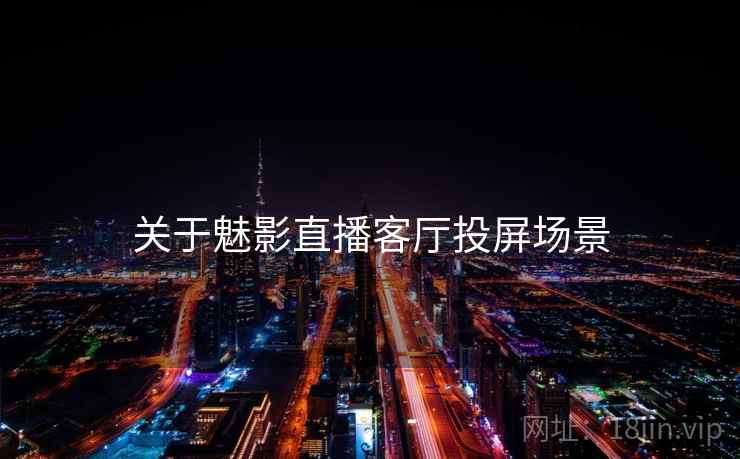 关于魅影直播客厅投屏场景  第2张