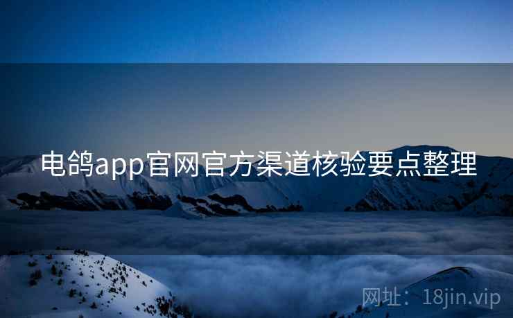 电鸽app官网官方渠道核验要点整理  第2张