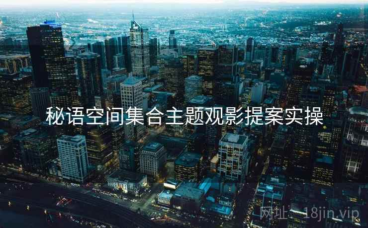 秘语空间集合主题观影提案实操  第2张