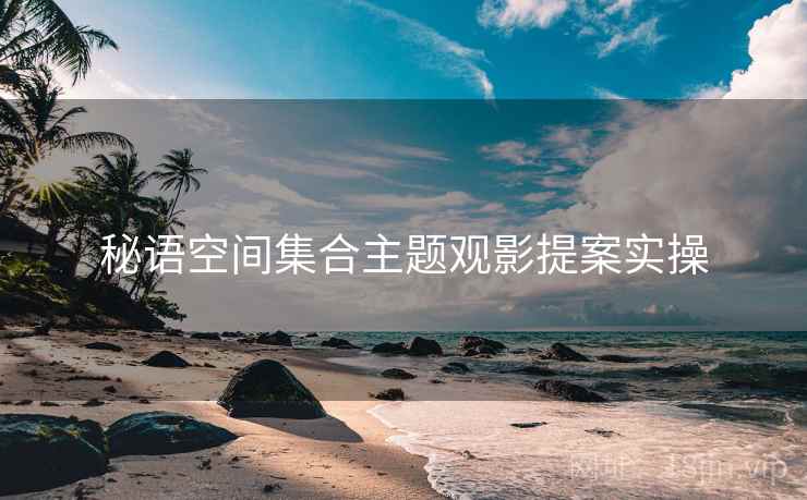 秘语空间集合主题观影提案实操  第1张