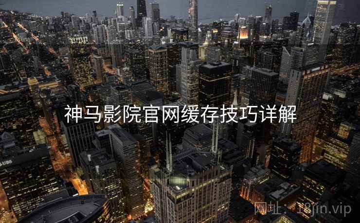 神马影院官网缓存技巧详解  第1张