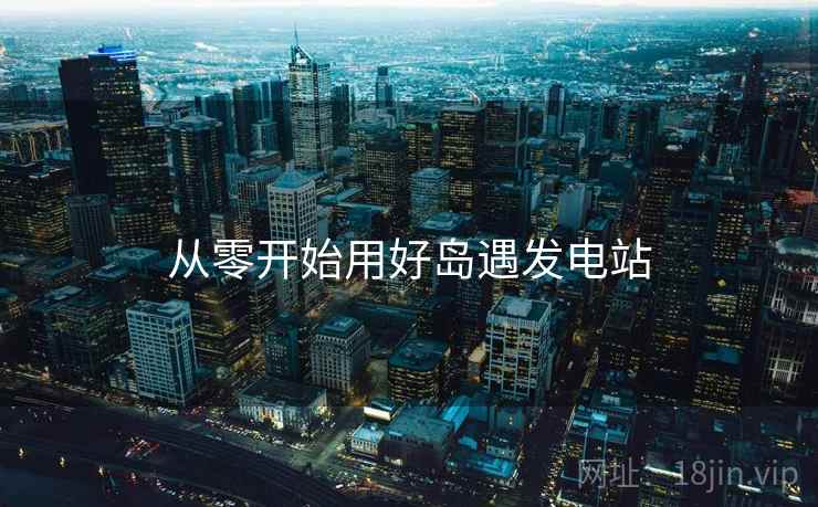 从零开始用好岛遇发电站  第1张