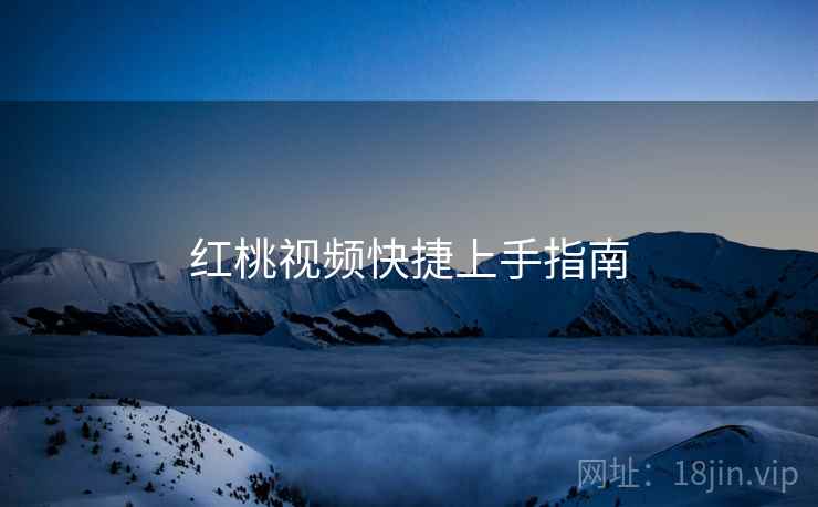 红桃视频快捷上手指南  第2张