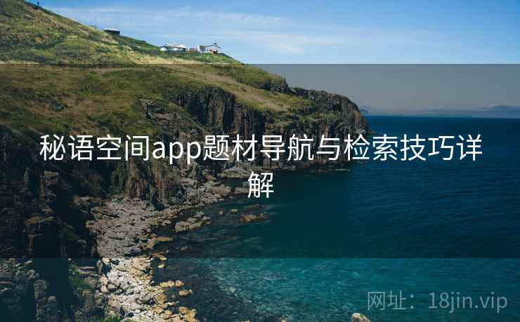 秘语空间app题材导航与检索技巧详解  第1张