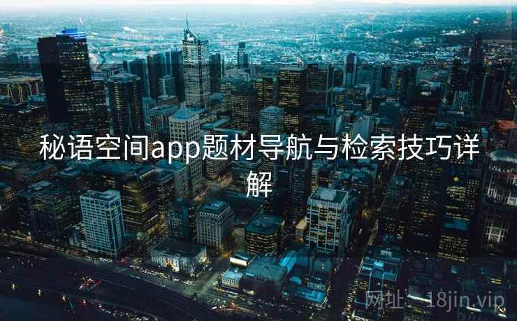 秘语空间app题材导航与检索技巧详解  第2张