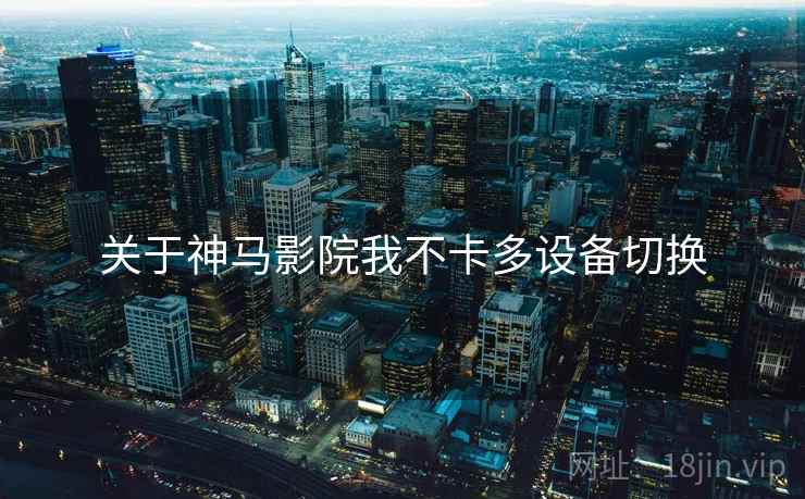 关于神马影院我不卡多设备切换  第1张
