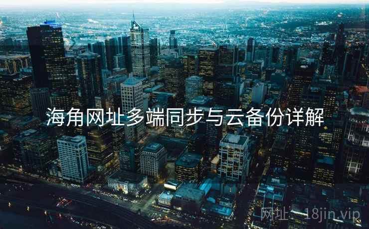 海角网址多端同步与云备份详解  第2张