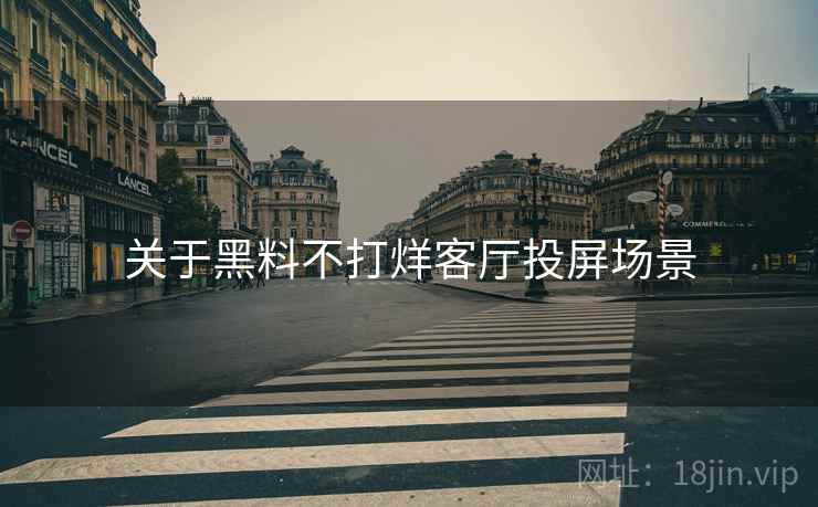 关于黑料不打烊客厅投屏场景  第1张