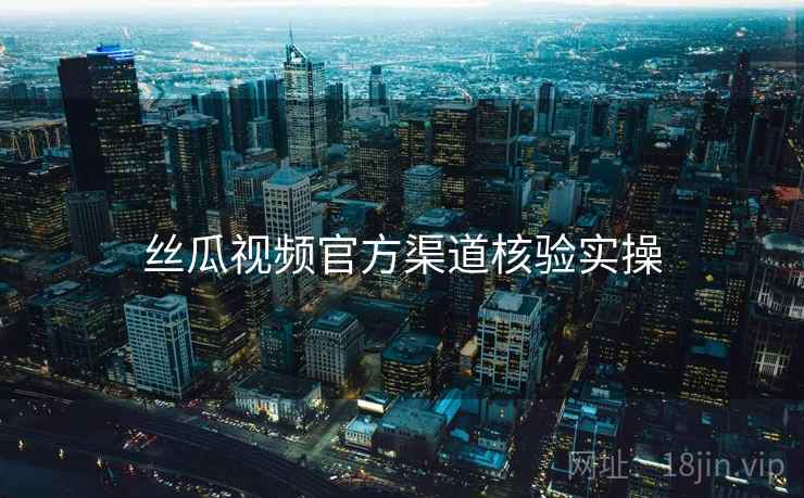 丝瓜视频官方渠道核验实操  第2张