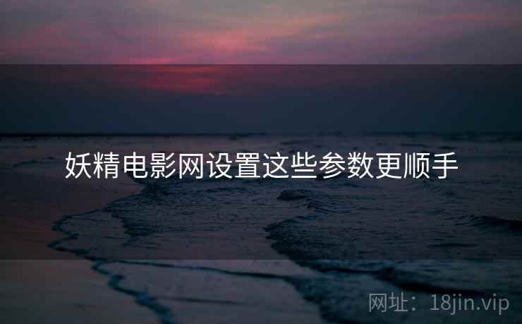 妖精电影网设置这些参数更顺手  第1张